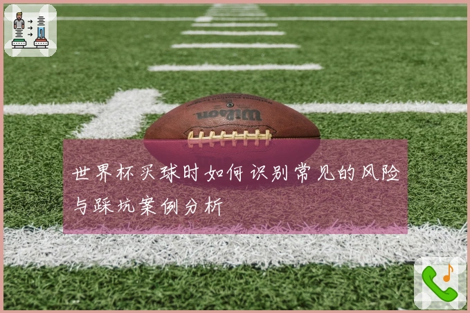 世界杯买球时如何识别常见的风险与踩坑案例分析