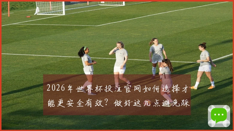2026年世界杯投注官网如何选择才能更安全有效？做好这几点避免踩坑！