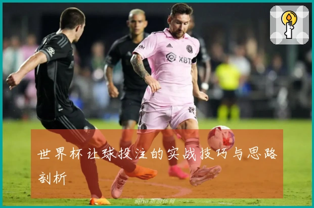 世界杯让球投注的实战技巧与思路剖析