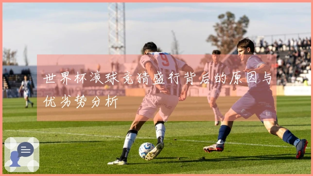 世界杯滚球竞猜盛行背后的原因与优劣势分析