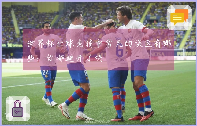 世界杯让球竞猜中常见的误区有哪些，你都避开了吗
