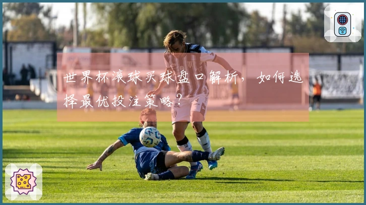 世界杯滚球买球盘口解析，如何选择最优投注策略？