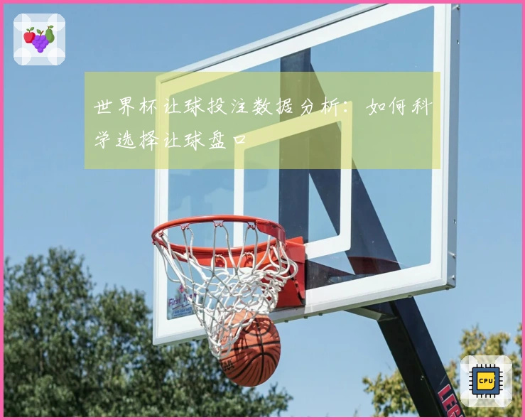 世界杯让球投注数据分析：如何科学选择让球盘口