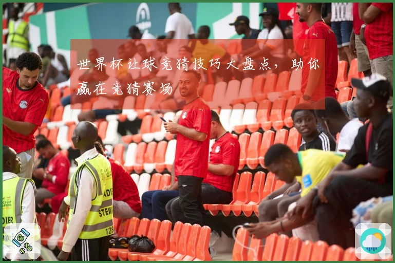 世界杯让球竞猜技巧大盘点，助你赢在竞猜赛场