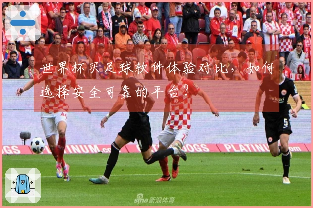 世界杯买足球软件体验对比，如何选择安全可靠的平台？