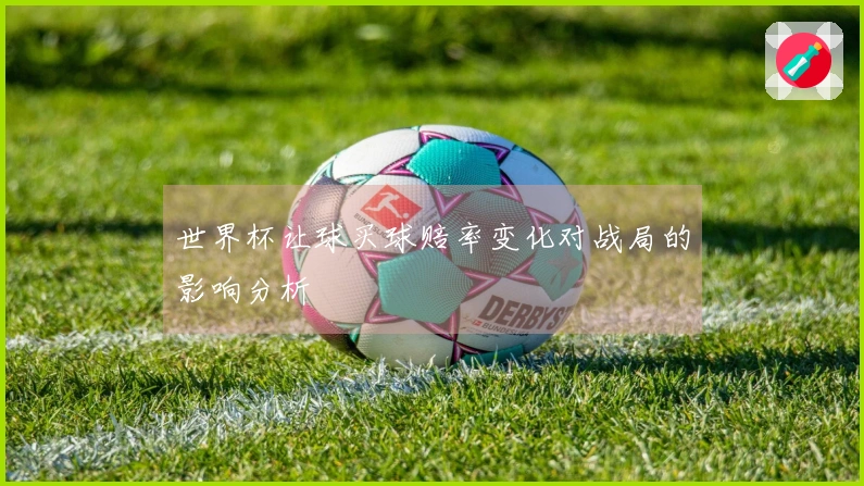 世界杯让球买球赔率变化对战局的影响分析