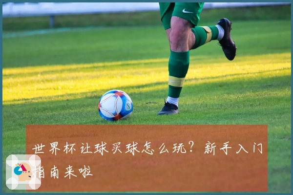 世界杯让球买球怎么玩？新手入门指南来啦