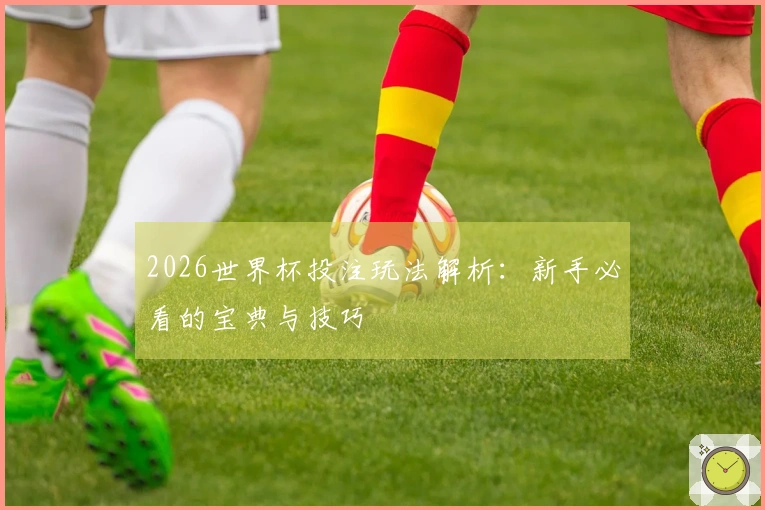 2026世界杯投注玩法解析：新手必看的宝典与技巧