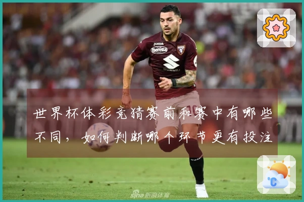 世界杯体彩竞猜赛前和赛中有哪些不同，如何判断哪个环节更有投注优势