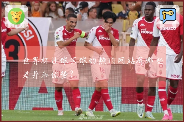 世界杯让球买球的热门网站有哪些差异和优势？