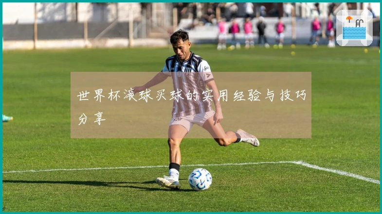 世界杯滚球买球的实用经验与技巧分享