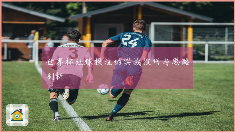 世界杯让球投注的实战技巧与思路剖析