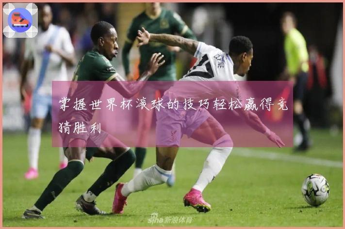 掌握世界杯滚球的技巧轻松赢得竞猜胜利