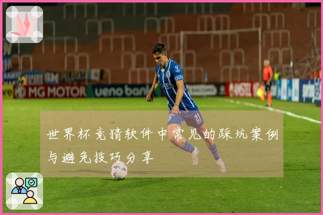 世界杯竞猜软件中常见的踩坑案例与避免技巧分享