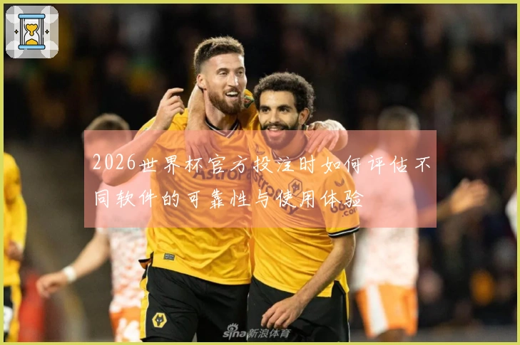 2026世界杯官方投注时如何评估不同软件的可靠性与使用体验