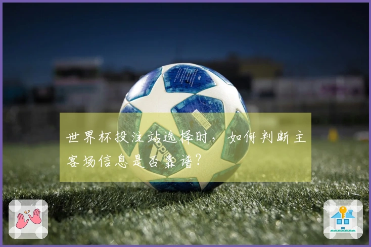 世界杯投注站选择时，如何判断主客场信息是否靠谱？
