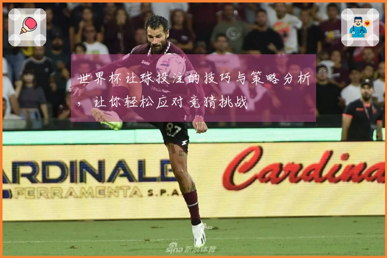 世界杯让球投注的技巧与策略分析，让你轻松应对竞猜挑战