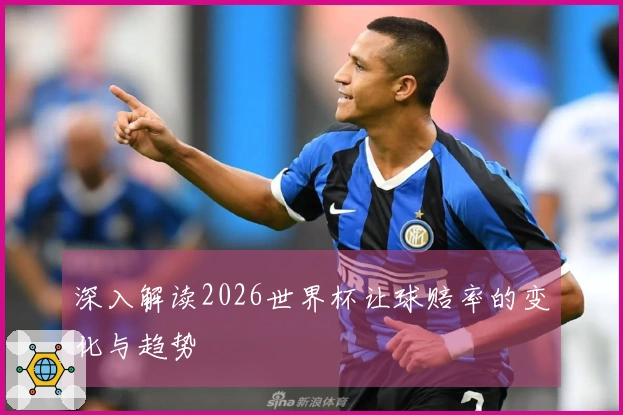 深入解读2026世界杯让球赔率的变化与趋势