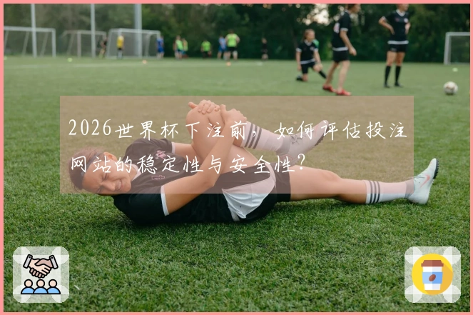 2026世界杯下注前，如何评估投注网站的稳定性与安全性？