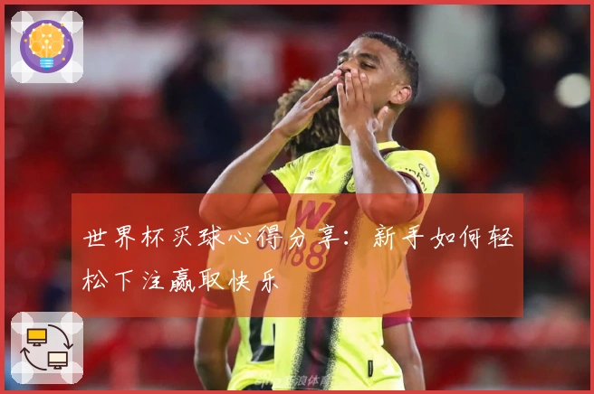 世界杯买球心得分享：新手如何轻松下注赢取快乐