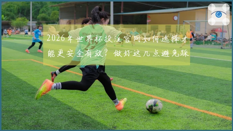 2026年世界杯投注官网如何选择才能更安全有效？做好这几点避免踩坑！