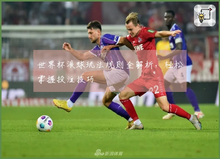 世界杯滚球玩法规则全解析，轻松掌握投注技巧