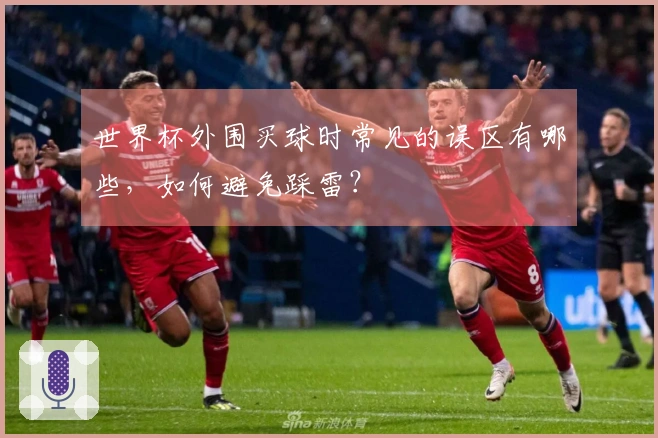 世界杯外围买球时常见的误区有哪些，如何避免踩雷？