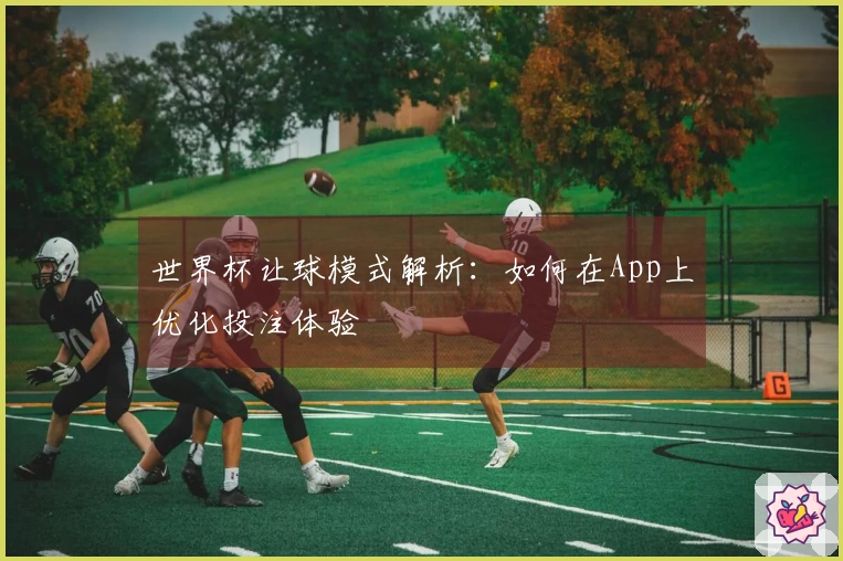 世界杯让球模式解析：如何在App上优化投注体验