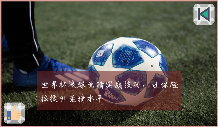 世界杯滚球竞猜实战技巧，让你轻松提升竞猜水平