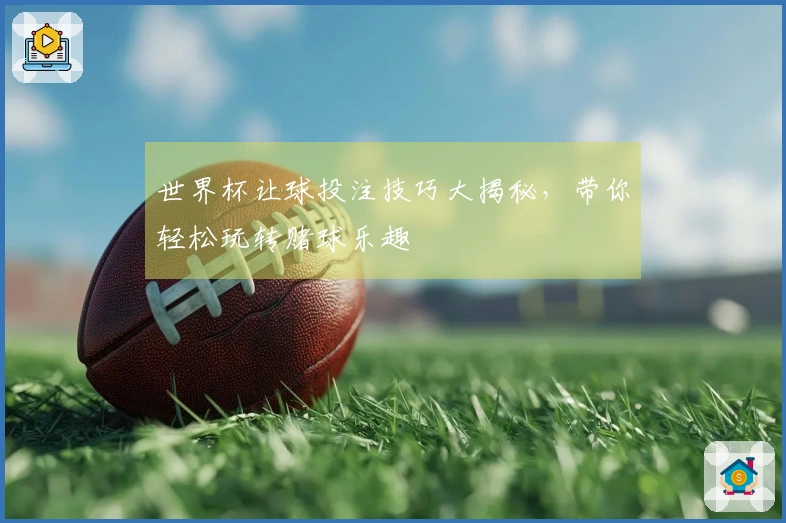 世界杯让球投注技巧大揭秘，带你轻松玩转赌球乐趣