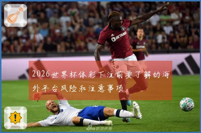 2026世界杯体彩下注前要了解的海外平台风险和注意事项
