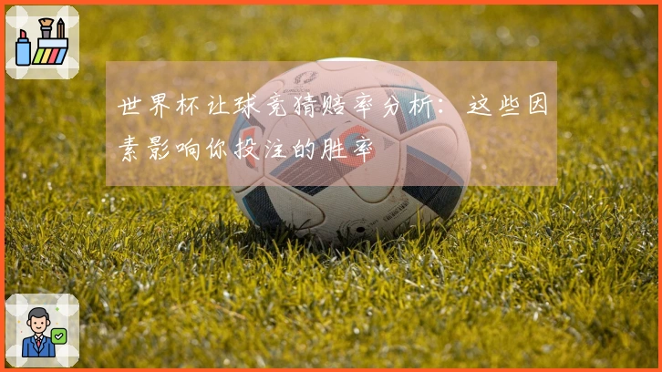 世界杯让球竞猜赔率分析：这些因素影响你投注的胜率
