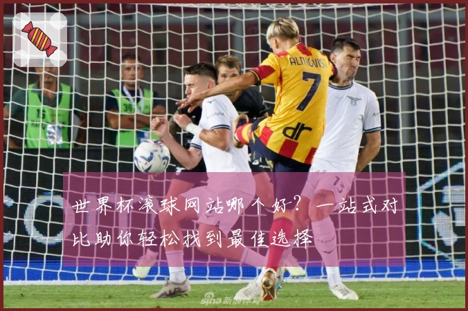 世界杯滚球网站哪个好？一站式对比助你轻松找到最佳选择