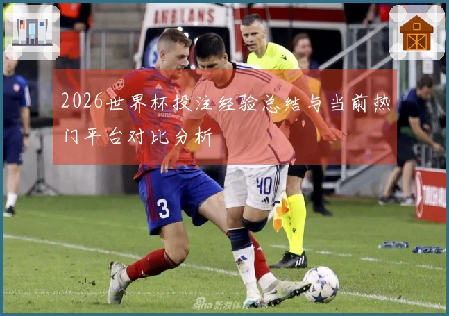 2026世界杯投注经验总结与当前热门平台对比分析