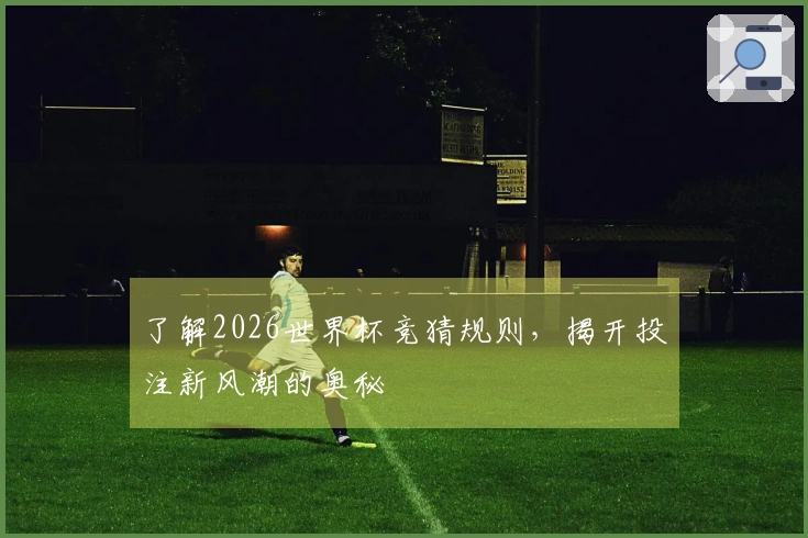 了解2026世界杯竞猜规则，揭开投注新风潮的奥秘