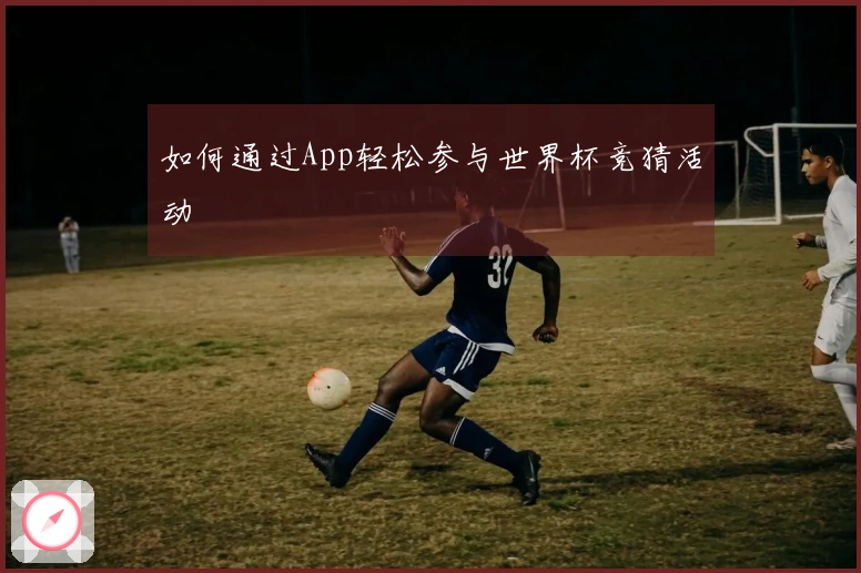 如何通过App轻松参与世界杯竞猜活动